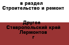  в раздел : Строительство и ремонт » Другое . Ставропольский край,Лермонтов г.